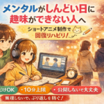 #065.メンタルがしんどい日に趣味ができない人へ｜ショートアニメ制作を回復リハビリにするミニ手順（無理しない版）