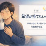 #111.希望が持てない夜に｜未来は少しずつ良くなる“可能性”がある（信じなくてOK）